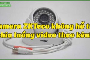 camera-zkteco-khong-ho-tro-chia-luong-video-theo-kenh