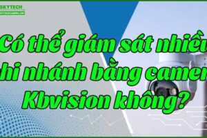 co-the-giam-sat-nhieu-chi-nhanh-bang-camera-kbvision-khong