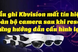 dau-ghi-kbvision-mat-tin-hieu-toan-bo-camera-sau-khi-reset-cung-huong-dan-cau-hinh-lai