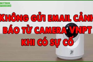 khong-gui-email-canh-bao-tu-camera-vnpt-khi-co-su-co