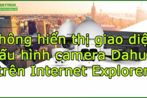 khong-hien-thi-giao-dien-cau-hinh-camera-dahua-tren-internet-explorer