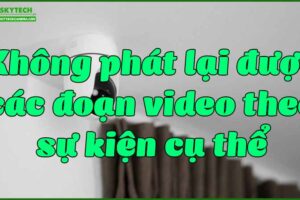 khong-phat-lai-duoc-cac-doan-video-theo-su-kien-cu-the