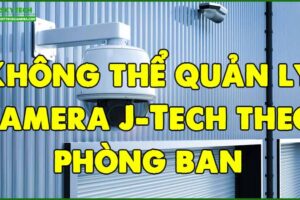 khong-the-quan-ly-camera-j-tech-theo-phong-ban