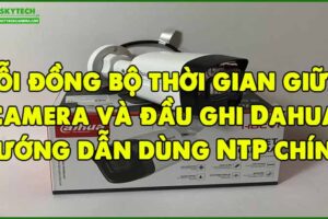 loi-dong-bo-thoi-gian-giua-camera-va-dau-ghi-dahua-huong-dan-dung-ntp-chinh-xac