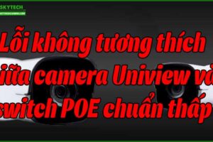 loi-khong-tuong-thich-giua-camera-uniview-va-switch-poe-chuan-thap
