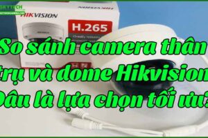 so-sanh-camera-than-tru-va-dome-hikvision-dau-la-lua-chon-toi-uu