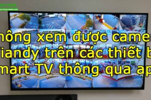 khong-xem-duoc-camera-tiandy-tren-cac-thiet-bi-smart-tv-thong-qua-app