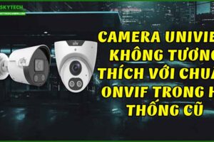 camera-uniview-khong-tuong-thich-voi-chuan-onvif-trong-he-thong-cu